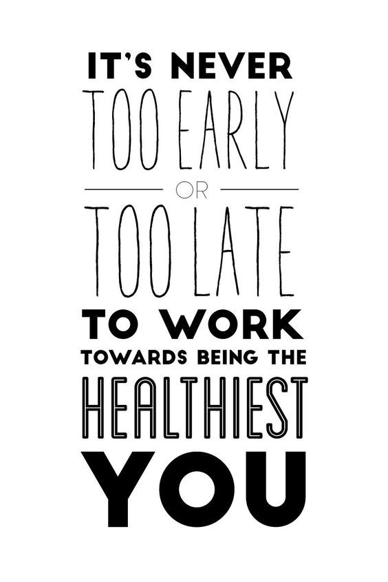 It's never too early or too late to work towards the healthiest you